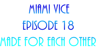         Miami Vice
       Episode 18
Made For Each Other